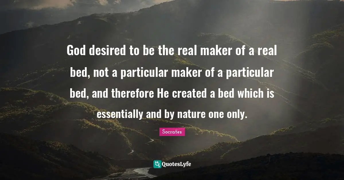 God desired to be the real maker of a real bed, not a particular maker of a particular bed, and therefore He created a bed which is essentially and by nature one only.