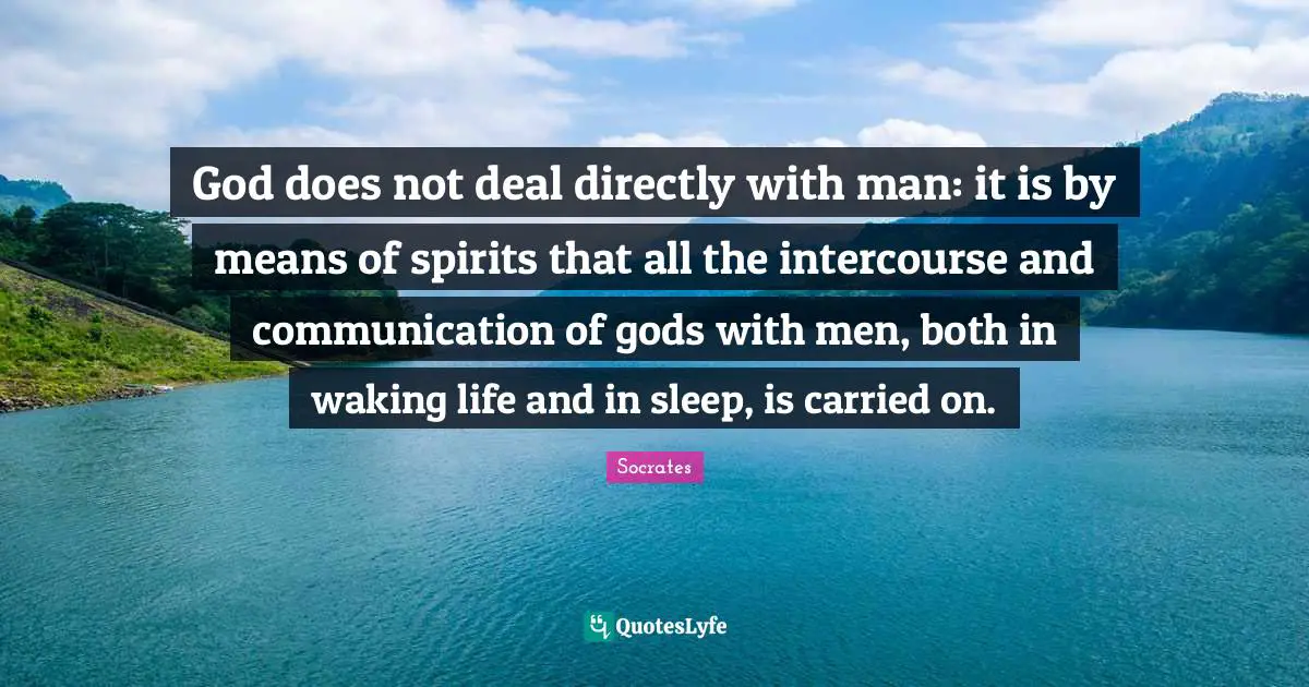 God does not deal directly with man: it is by means of spirits that all the intercourse and communication of gods with men, both in waking life and in sleep, is carried on.