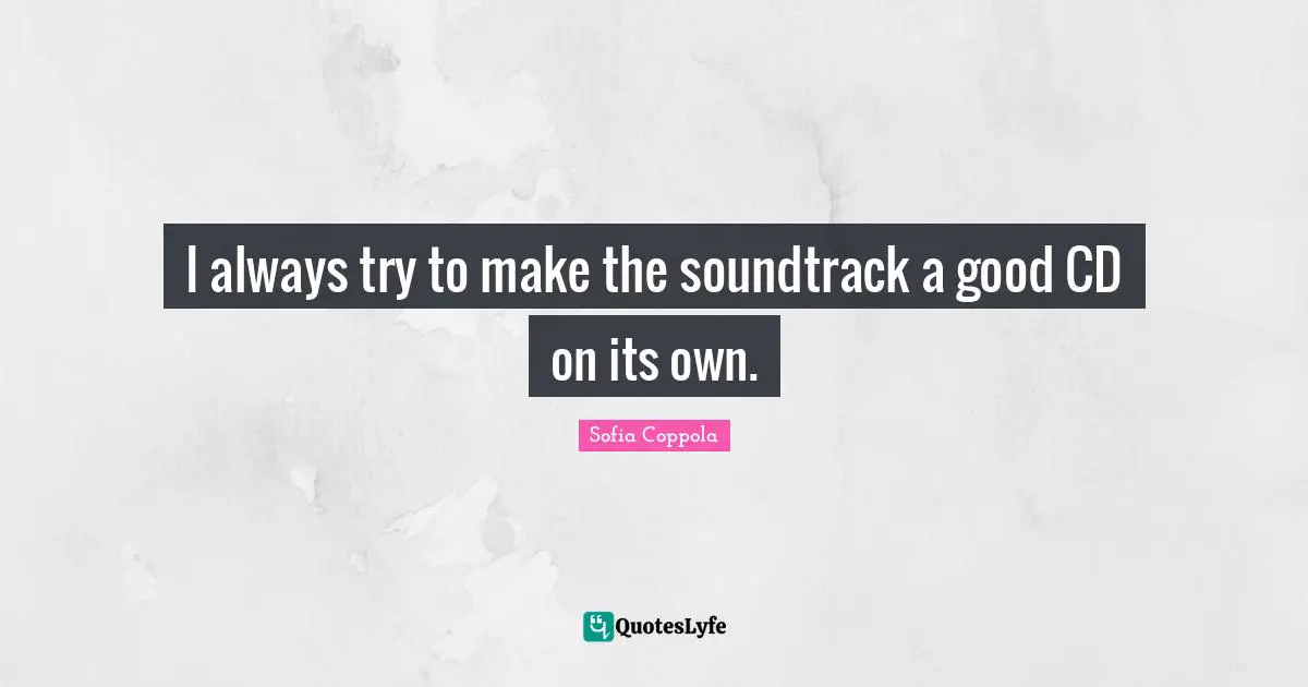 I always try to make the soundtrack a good CD on its own.