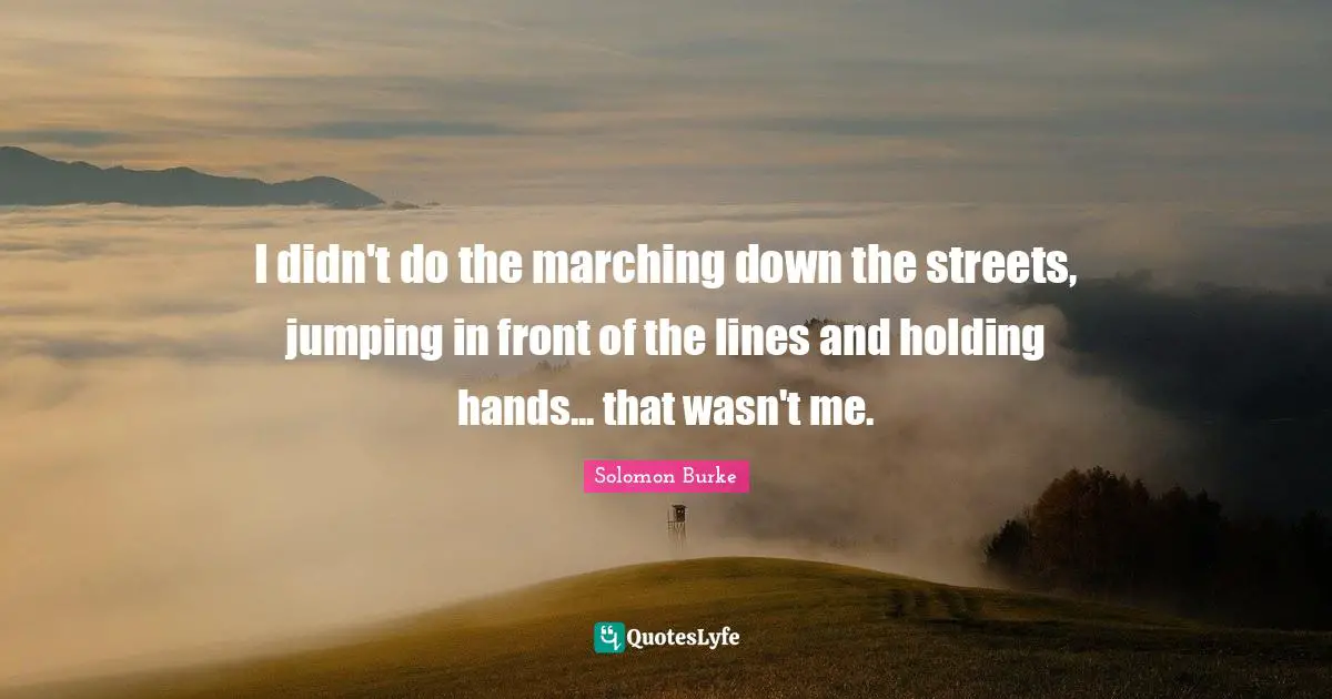 Jumping In Quotes: "I didn't do the marching down the streets, jumping in front of the lines and holding hands... that wasn't me."