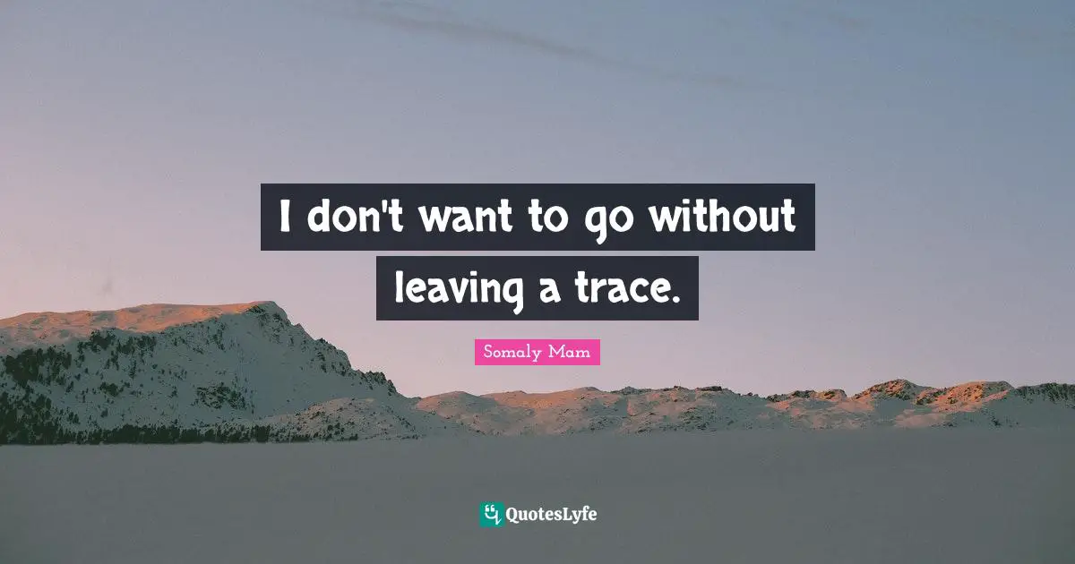 I don't want to go without leaving a trace.