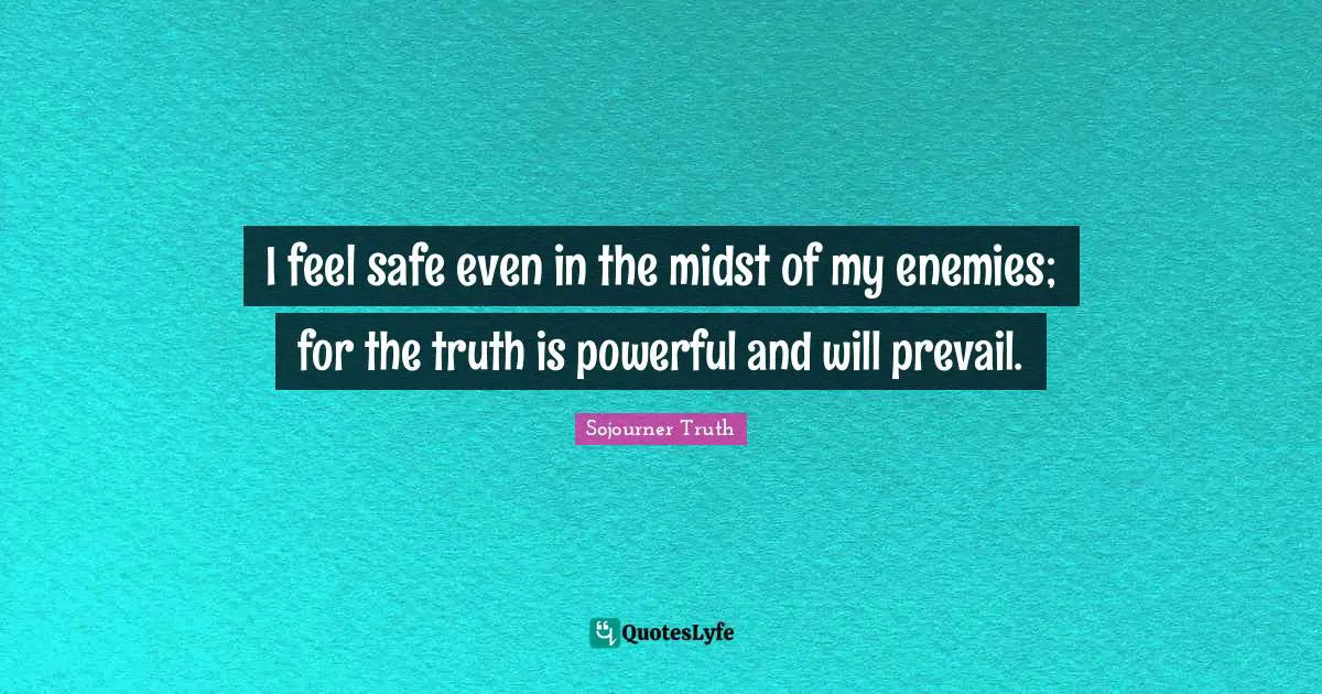 Truth Quotes: "I feel safe even in the midst of my enemies; for the truth is powerful and will prevail."