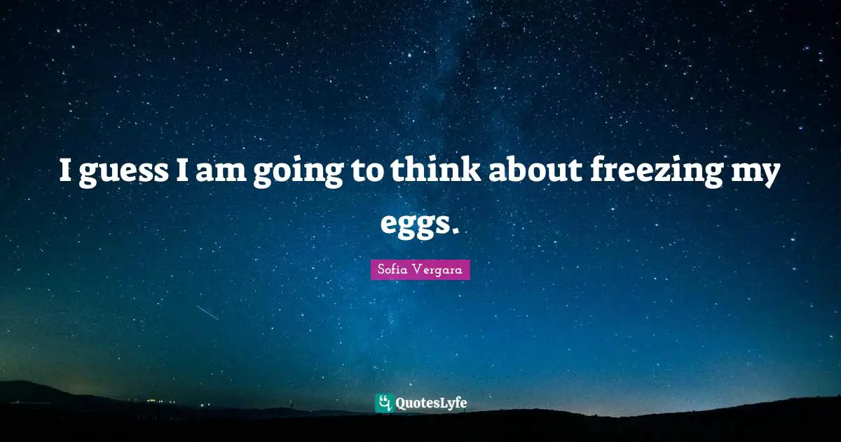 Sofia Vergara Quotes: "I guess I am going to think about freezing my eggs."