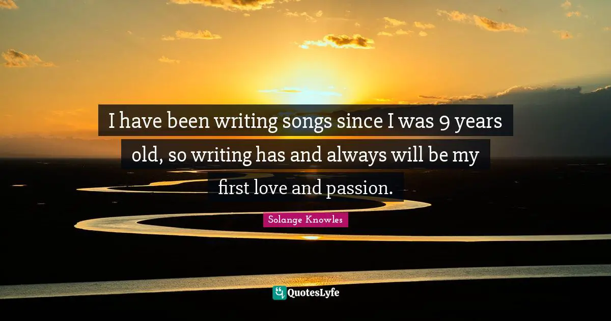 I have been writing songs since I was 9 years old, so writing has and always will be my first love and passion.