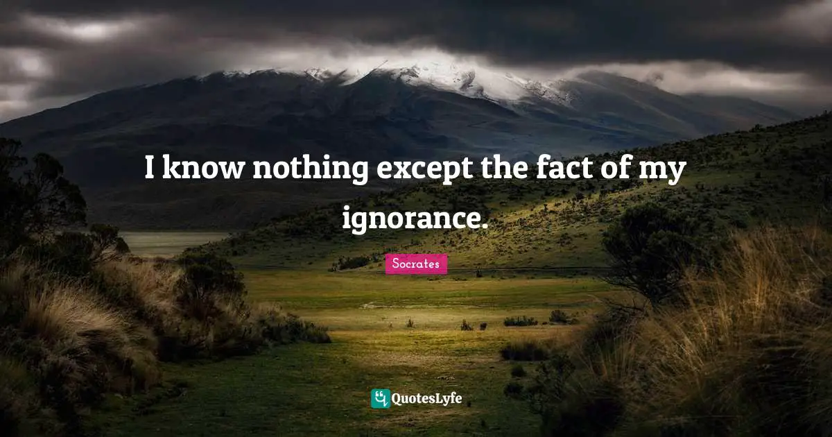 I know nothing except the fact of my ignorance.