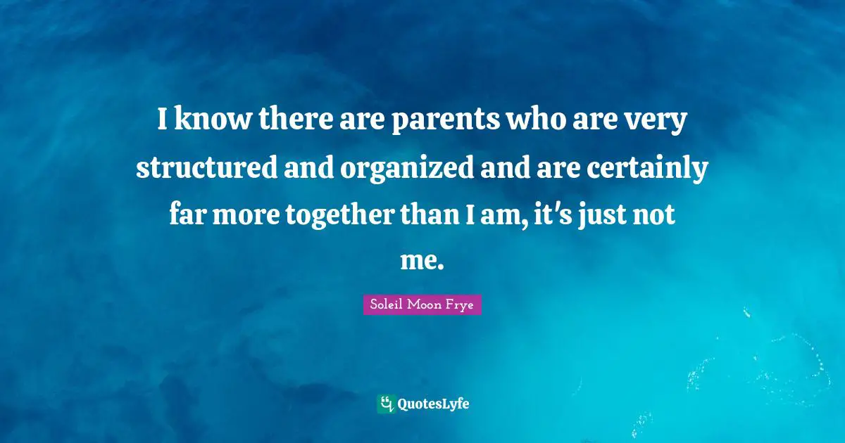 I know there are parents who are very structured and organized and are certainly far more together than I am, it's just not me.