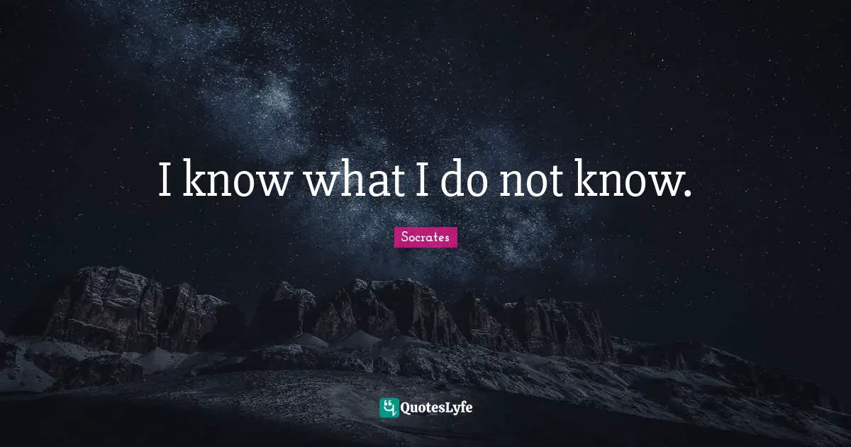 I know what I do not know.