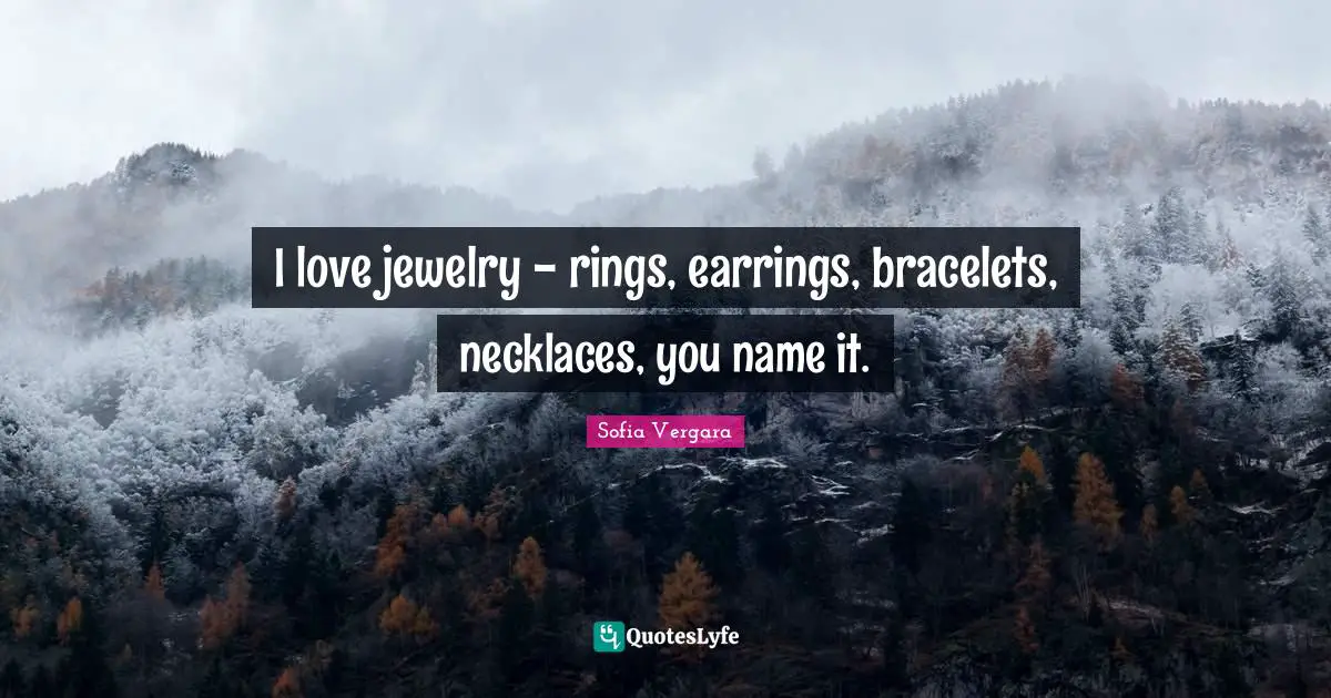 Jewelry Quotes: "I love jewelry - rings, earrings, bracelets, necklaces, you name it."