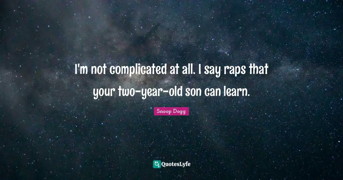 I'm not complicated at all. I say raps that your two-year-old son can learn.