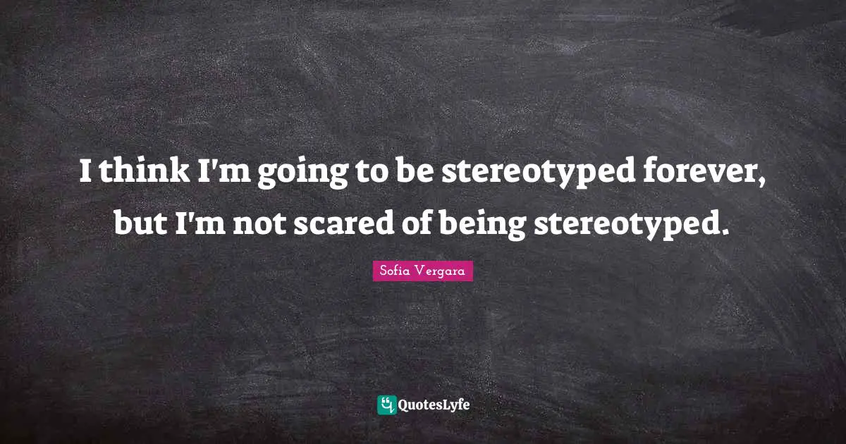 Sofia Vergara Quotes: "I think I'm going to be stereotyped forever, but I'm not scared of being stereotyped."