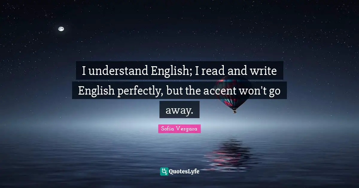 Sofia Vergara Quotes: "I understand English; I read and write English perfectly, but the accent won't go away."