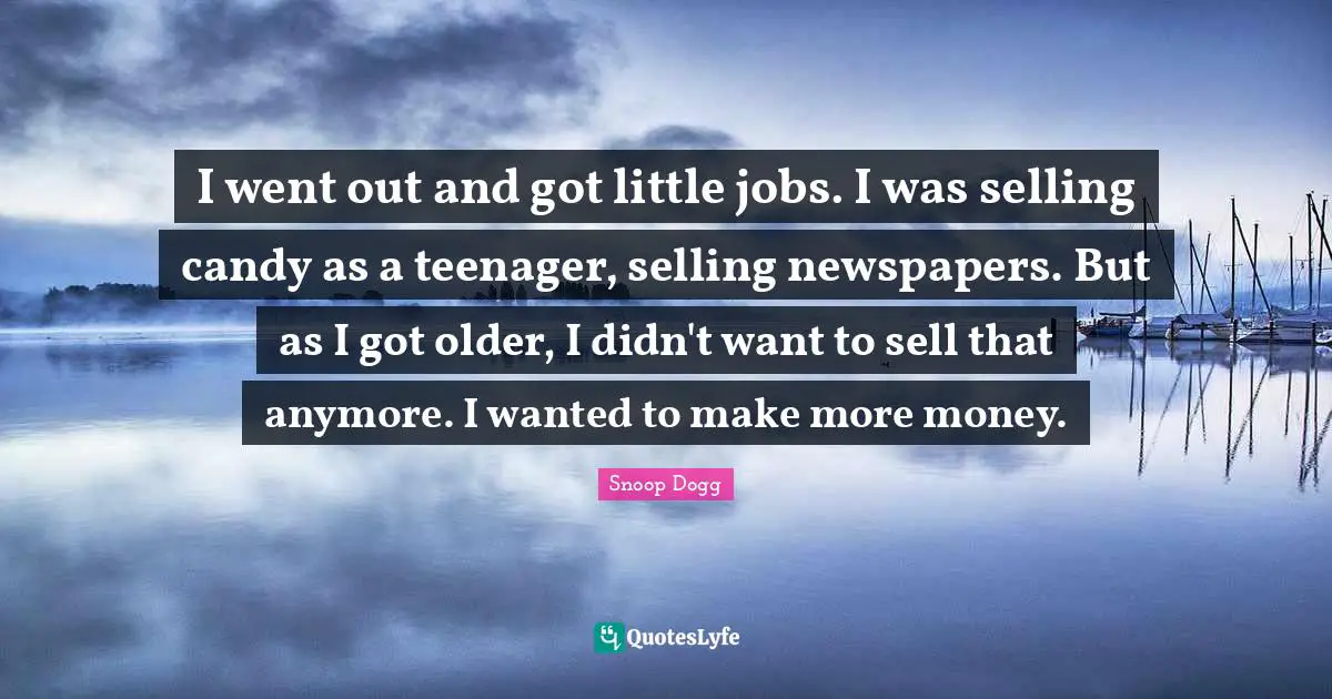 I went out and got little jobs. I was selling candy as a teenager, selling newspapers. But as I got older, I didn't want to sell that anymore. I wanted to make more money.
