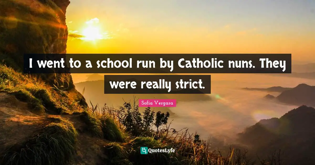 Sofia Vergara Quotes: "I went to a school run by Catholic nuns. They were really strict."