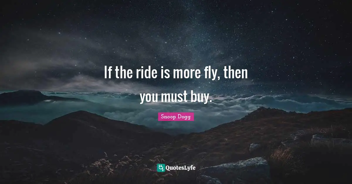 Progress Quotes: "If the ride is more fly, then you must buy."