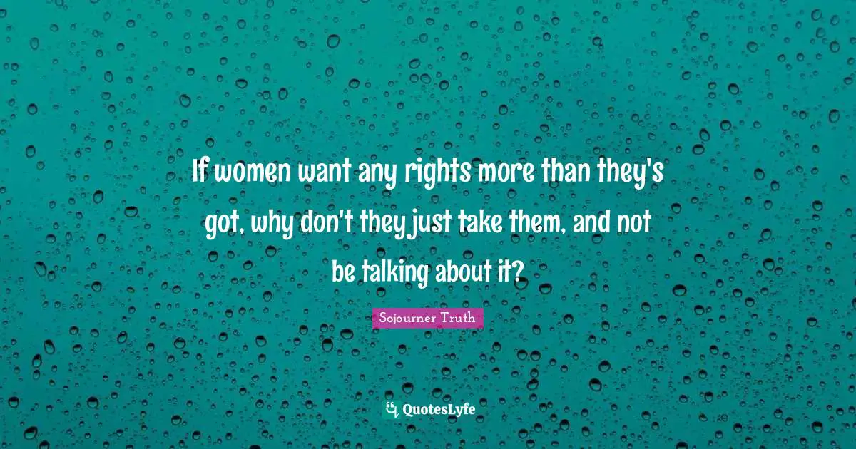 Talking Quotes: "If women want any rights more than they's got, why don't they just take them, and not be talking about it?"