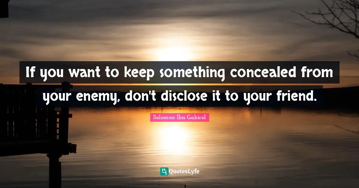 Solomon Ibn Gabirol Quotes: "If you want to keep something concealed from your enemy, don't disclose it to your friend."