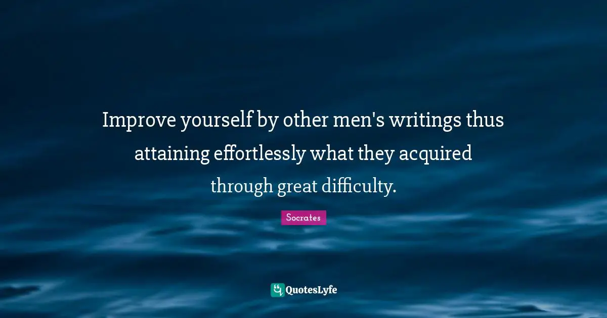 Difficulty Quotes: "Improve yourself by other men's writings thus attaining effortlessly what they acquired through great difficulty."