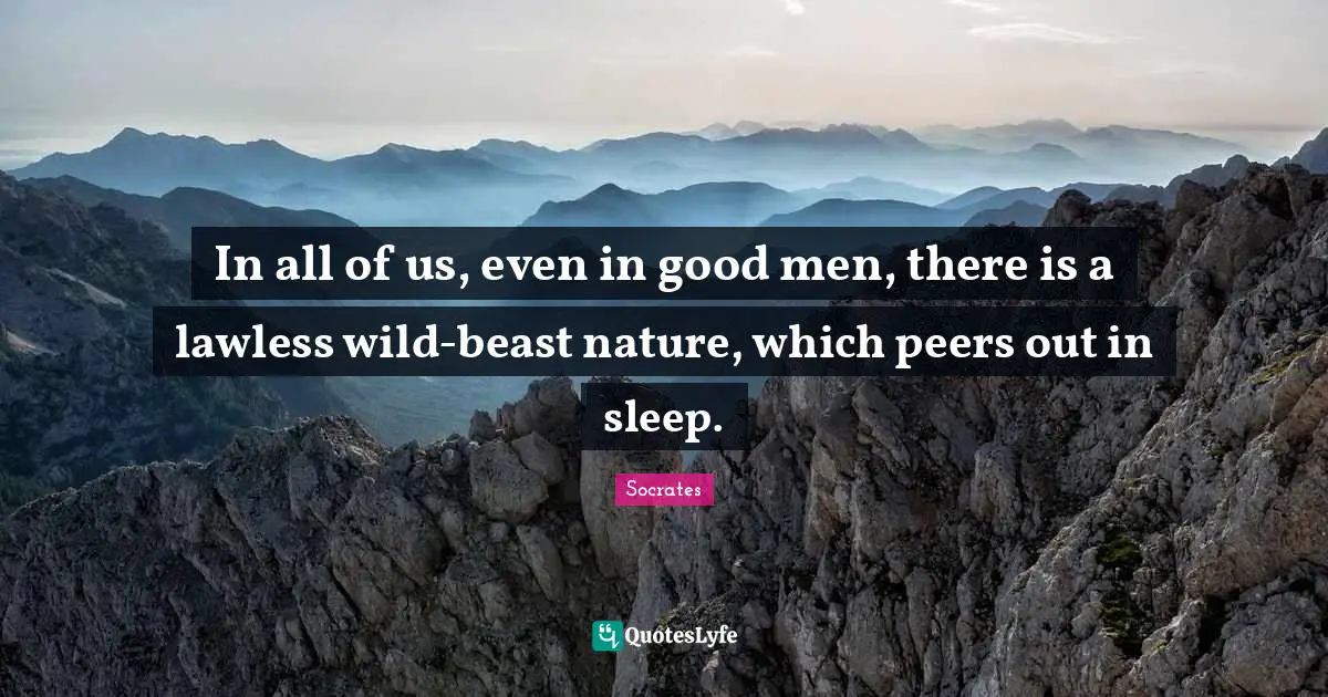 In all of us, even in good men, there is a lawless wild-beast nature, which peers out in sleep.