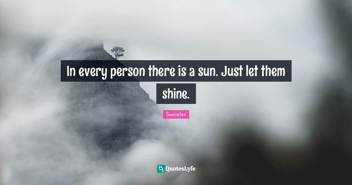Sun Quotes: "In every person there is a sun. Just let them shine."