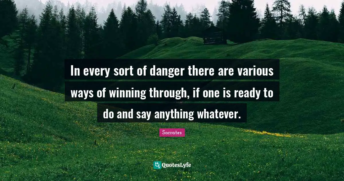 In every sort of danger there are various ways of winning through, if one is ready to do and say anything whatever.