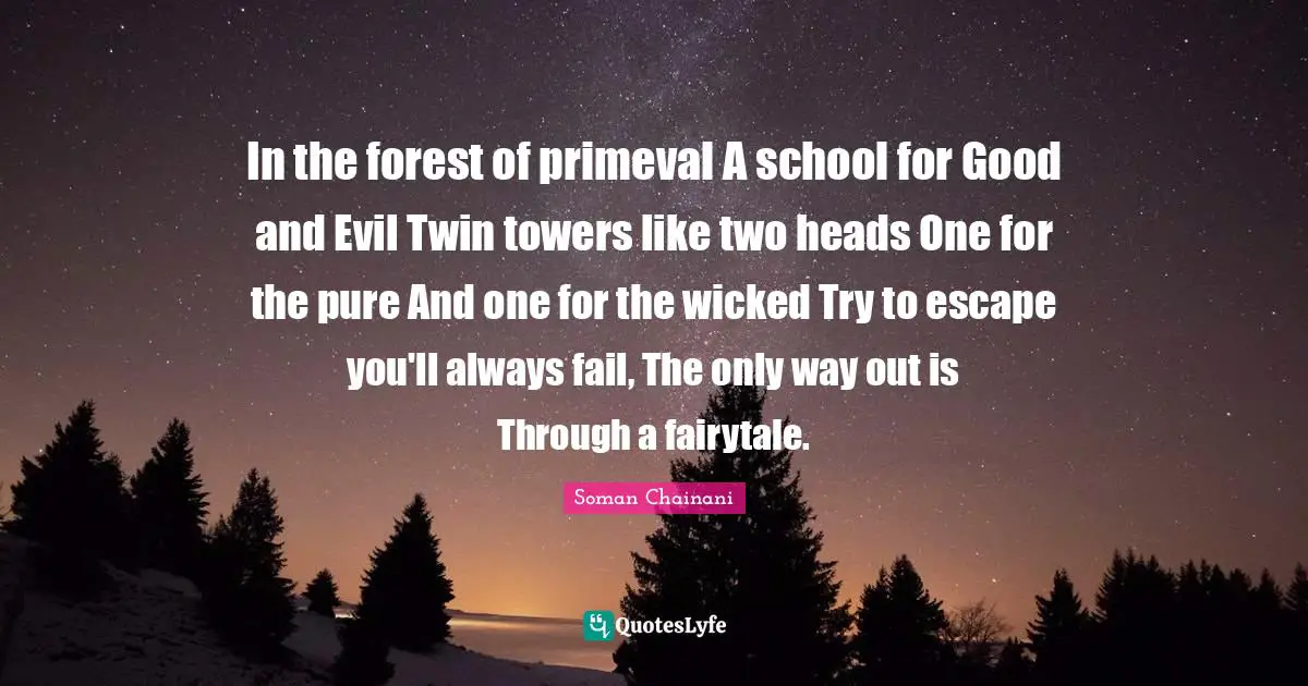 In the forest of primeval A school for Good and Evil Twin towers like two heads One for the pure And one for the wicked Try to escape you'll always fail, The only way out is Through a fairytale.