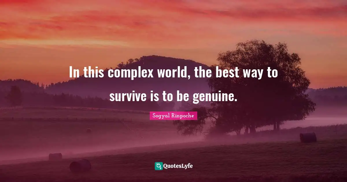 Sogyal Rinpoche Quotes: "In this complex world, the best way to survive is to be genuine."
