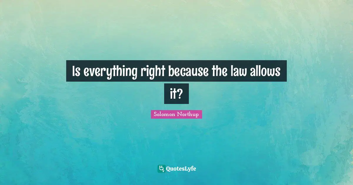 Is everything right because the law allows it?