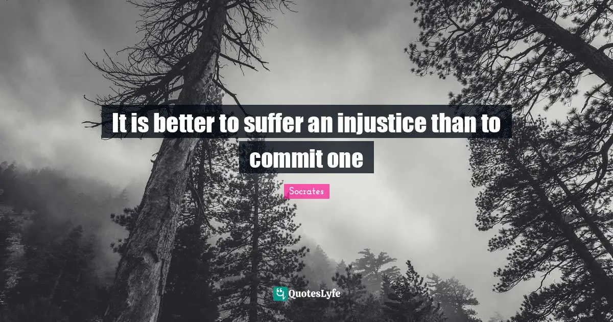 It is better to suffer an injustice than to commit one