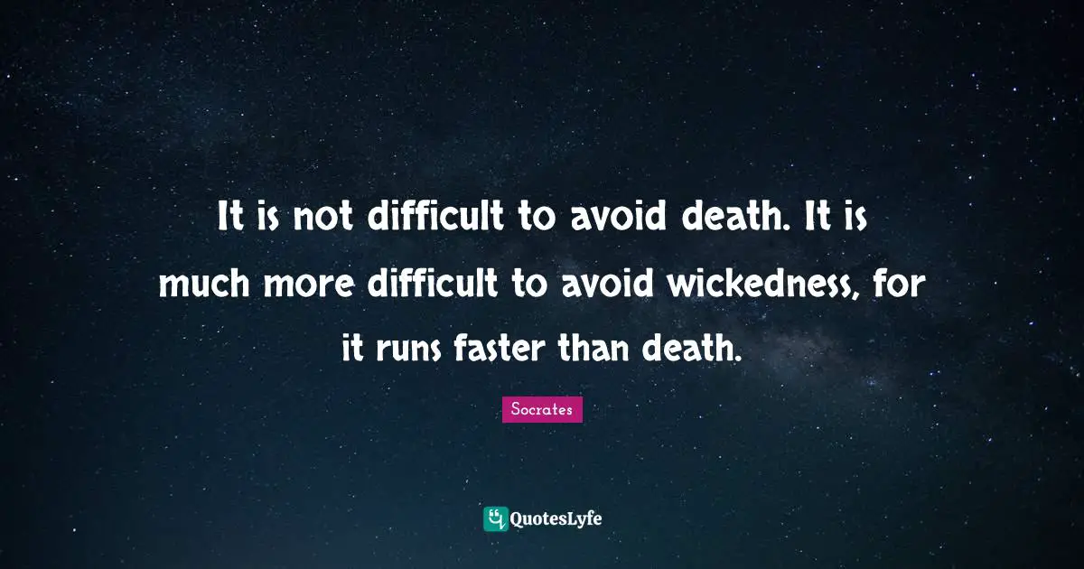 It is not difficult to avoid death. It is much more difficult to avoid wickedness, for it runs faster than death.