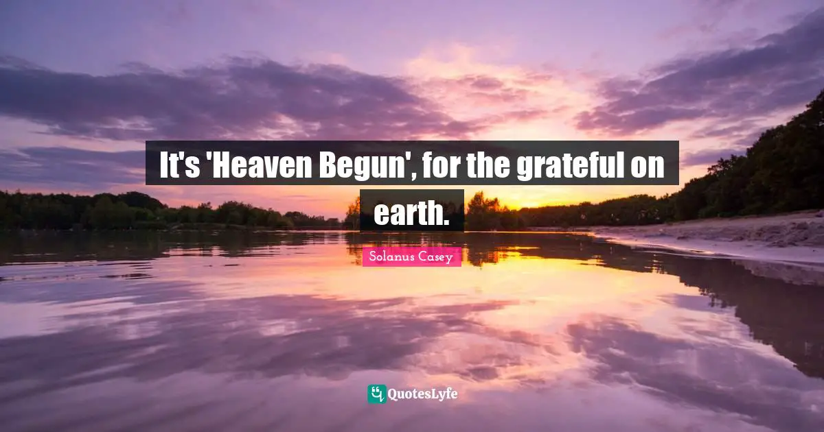 Be Grateful Quotes: "It's 'Heaven Begun', for the grateful on earth."