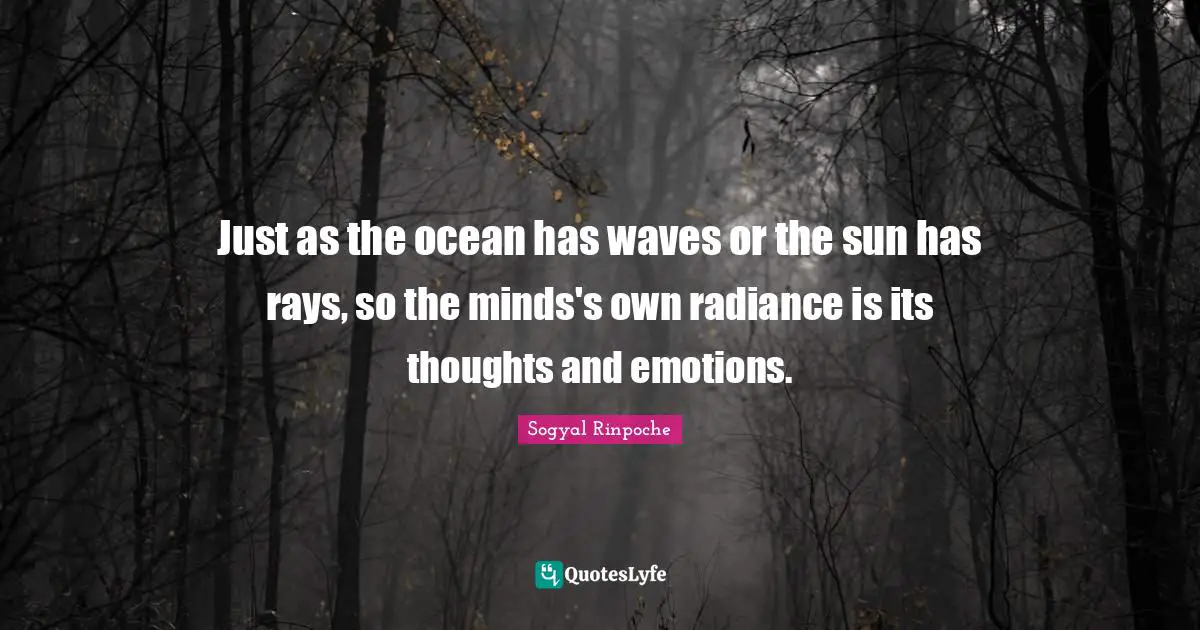 Sogyal Rinpoche Quotes: "Just as the ocean has waves or the sun has rays, so the minds's own radiance is its thoughts and emotions."