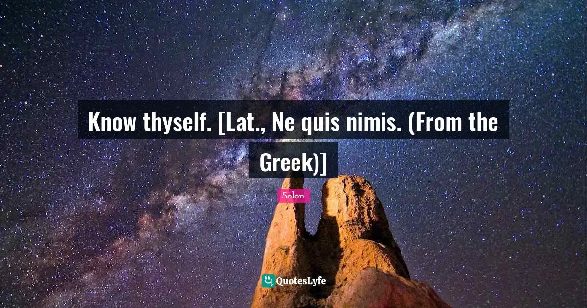 Thyself Quotes: "Know thyself. [Lat., Ne quis nimis. (From the Greek)]"