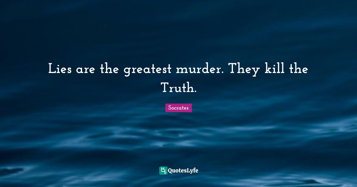 Lies are the greatest murder. They kill the Truth.