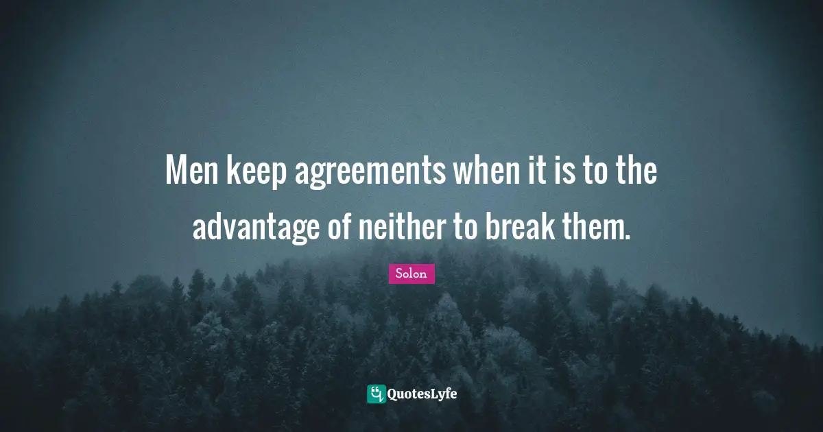 Men keep agreements when it is to the advantage of neither to break them.