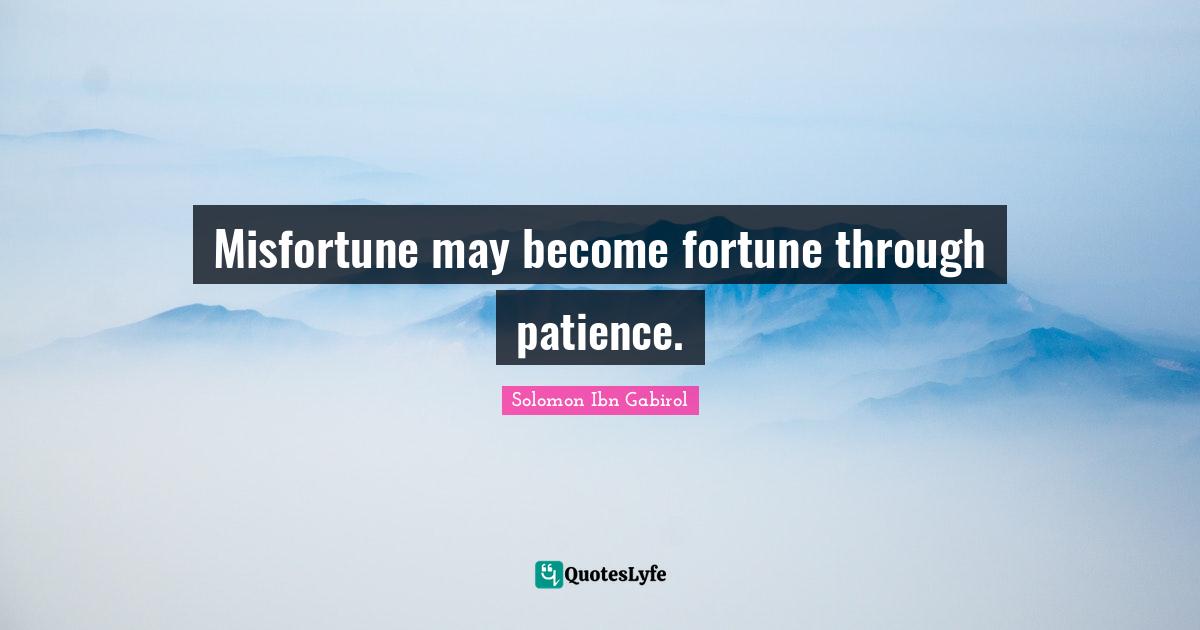 Solomon Ibn Gabirol Quotes: "Misfortune may become fortune through patience."