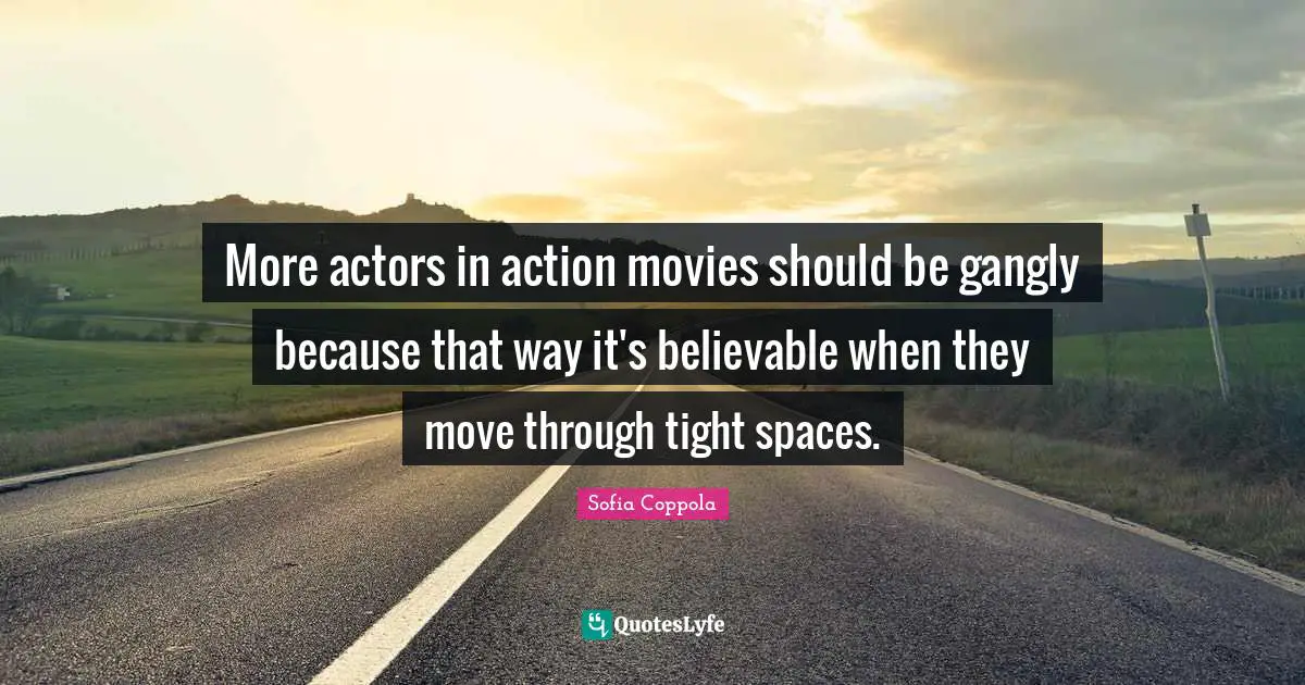 More actors in action movies should be gangly because that way it's believable when they move through tight spaces.