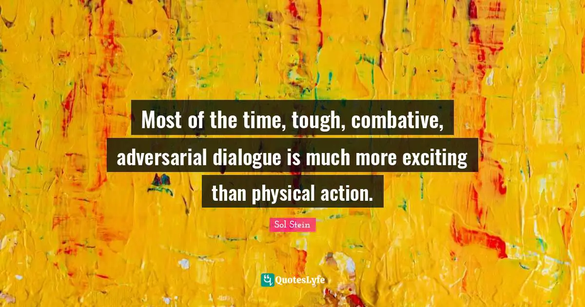 Most of the time, tough, combative, adversarial dialogue is much more exciting than physical action.