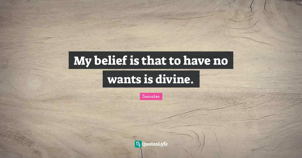My belief is that to have no wants is divine.