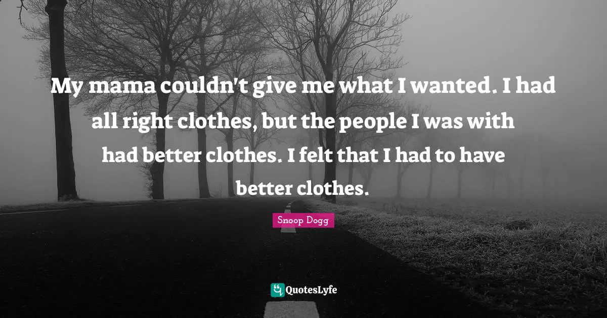 Mama Quotes: "My mama couldn't give me what I wanted. I had all right clothes, but the people I was with had better clothes. I felt that I had to have better clothes."