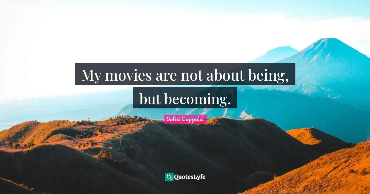 My movies are not about being, but becoming.