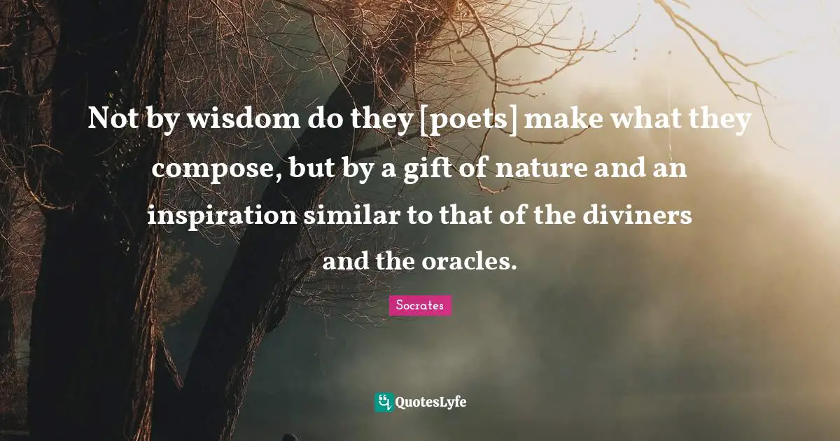 Oracles Quotes: "Not by wisdom do they [poets] make what they compose, but by a gift of nature and an inspiration similar to that of the diviners and the oracles."