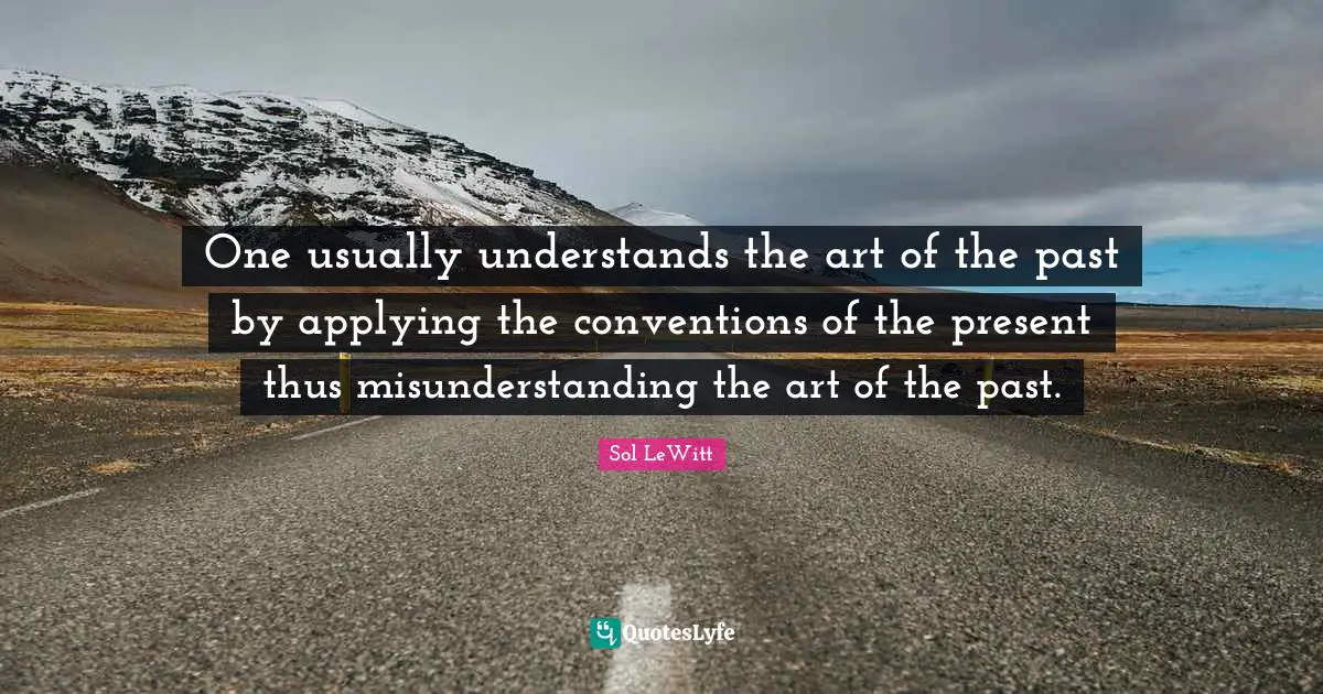 Misunderstanding Quotes: "One usually understands the art of the past by applying the conventions of the present thus misunderstanding the art of the past."