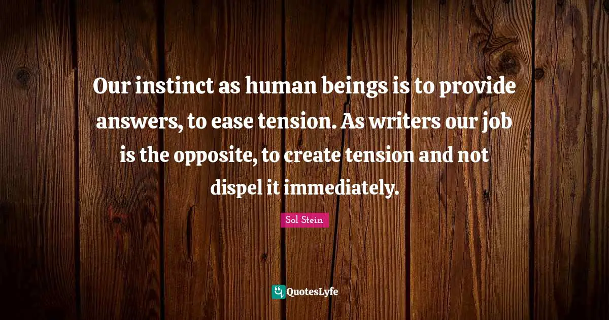 Our instinct as human beings is to provide answers, to ease tension. As writers our job is the opposite, to create tension and not dispel it immediately.