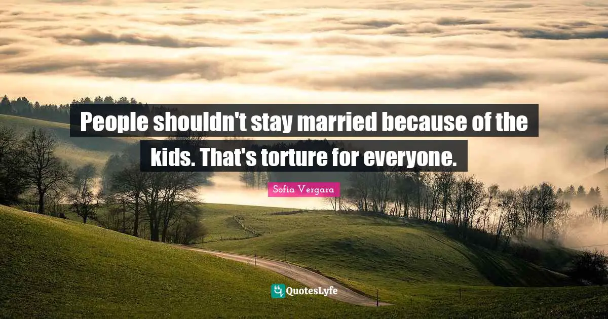 Sofia Vergara Quotes: "People shouldn't stay married because of the kids. That's torture for everyone."