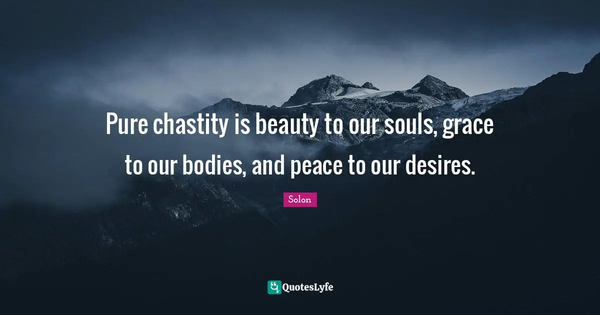 Pure chastity is beauty to our souls, grace to our bodies, and peace to our desires.