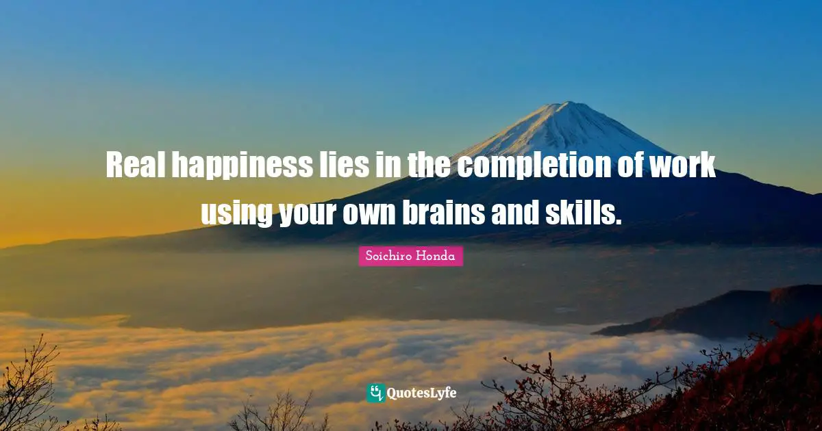 Real happiness lies in the completion of work using your own brains and skills.