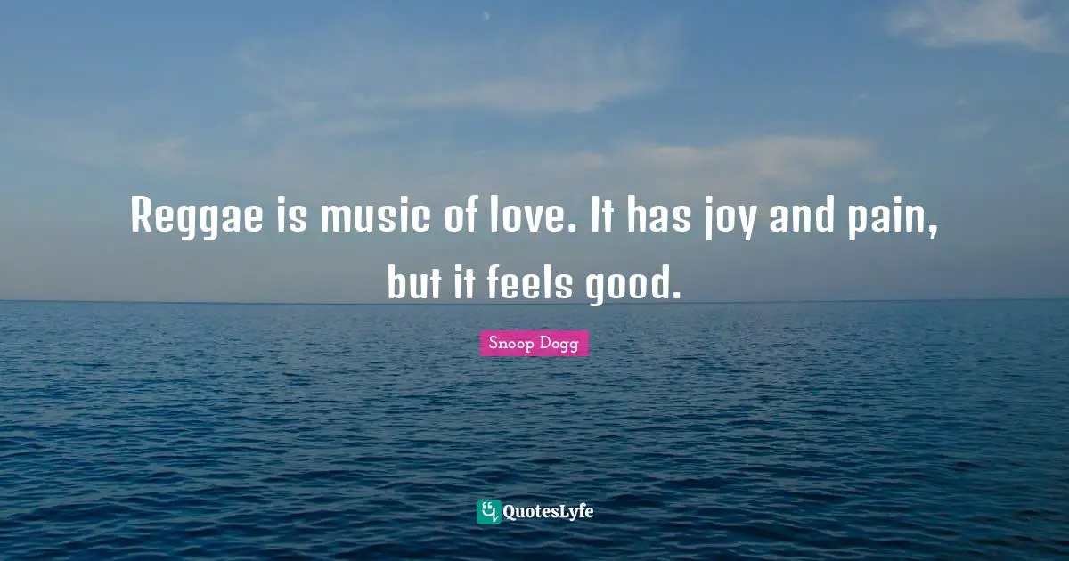 Reggae is music of love. It has joy and pain, but it feels good.