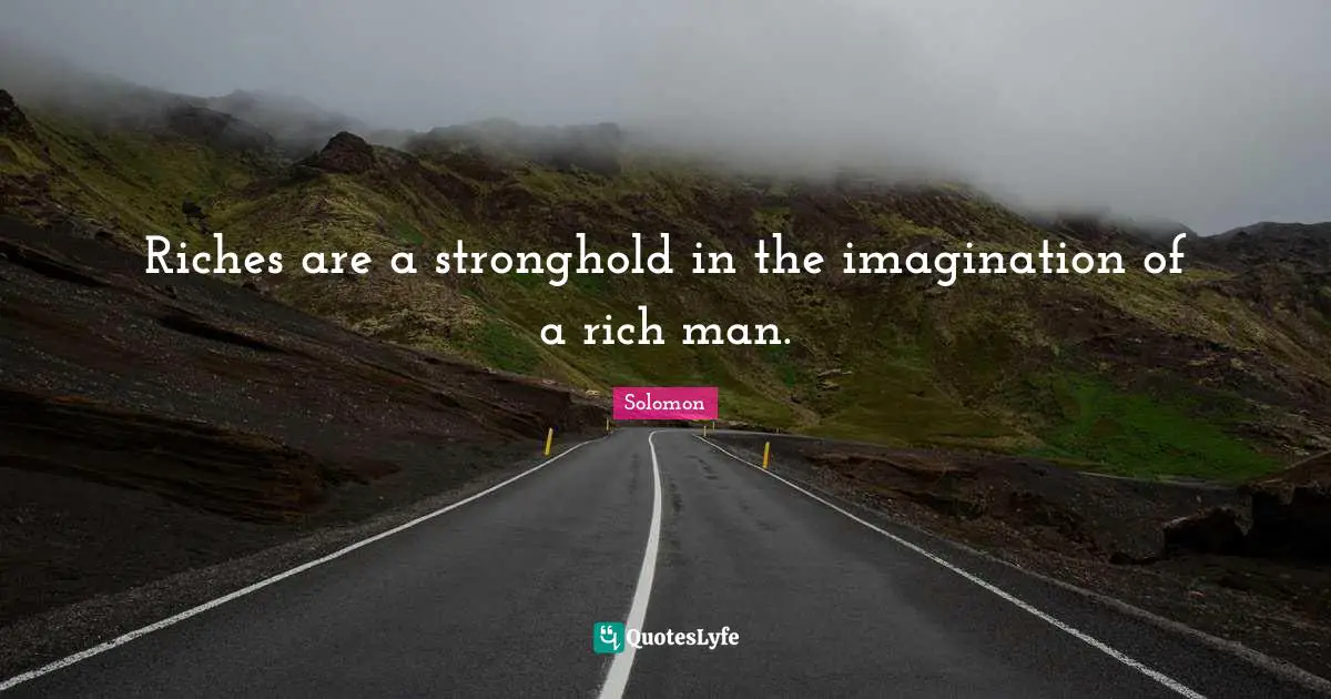 Rich Man Quotes: "Riches are a stronghold in the imagination of a rich man."