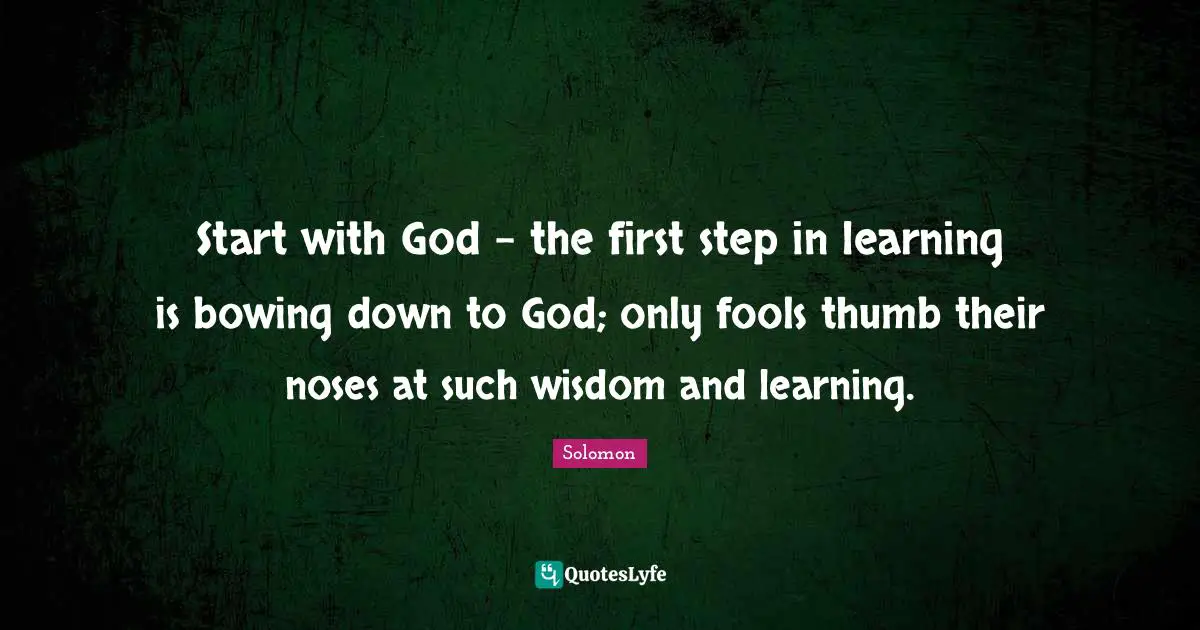 Noses Quotes: "Start with God - the first step in learning is bowing down to God; only fools thumb their noses at such wisdom and learning."
