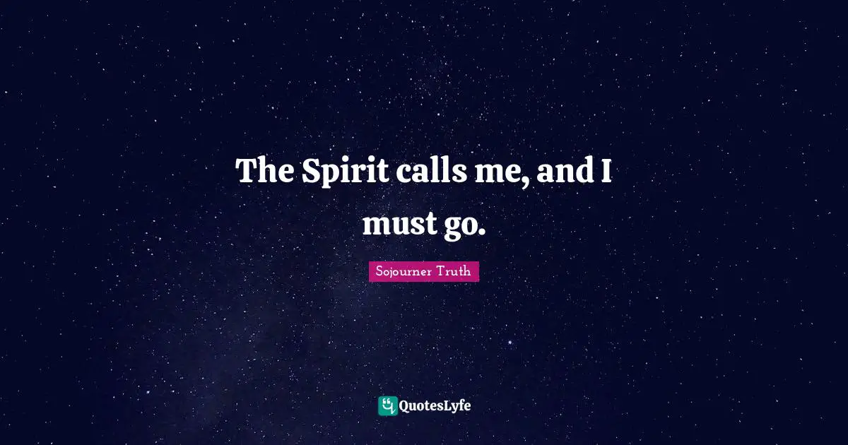 Call Me Quotes: "The Spirit calls me, and I must go."
